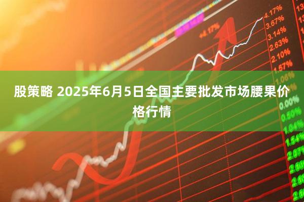 股策略 2025年6月5日全国主要批发市场腰果价格行情