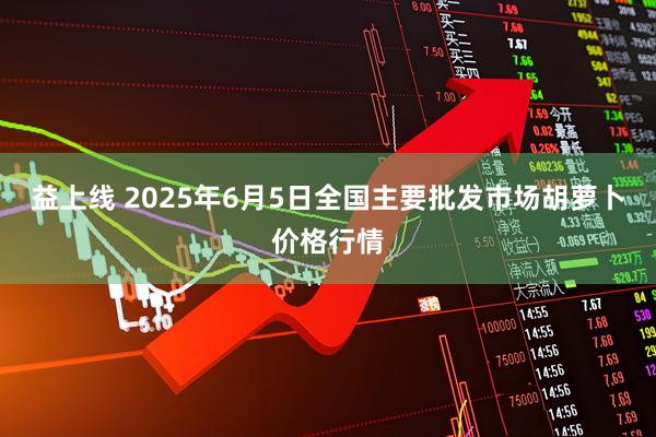 益上线 2025年6月5日全国主要批发市场胡萝卜价格行情