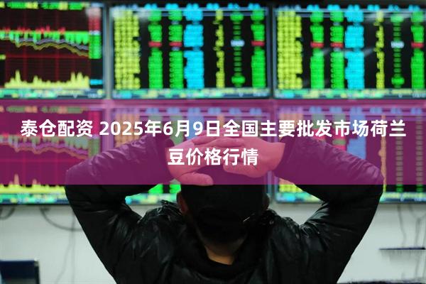 泰仓配资 2025年6月9日全国主要批发市场荷兰豆价格行情