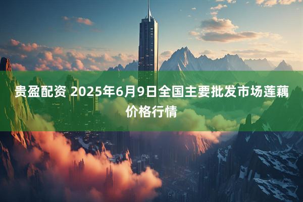 贵盈配资 2025年6月9日全国主要批发市场莲藕价格行情