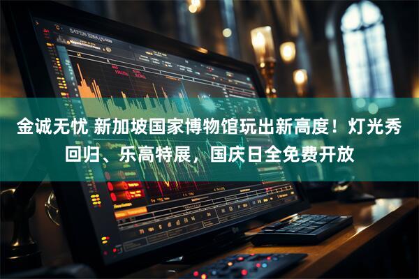 金诚无忧 新加坡国家博物馆玩出新高度！灯光秀回归、乐高特展，国庆日全免费开放