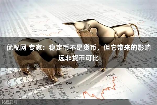 优配网 专家：稳定币不是货币，但它带来的影响远非货币可比