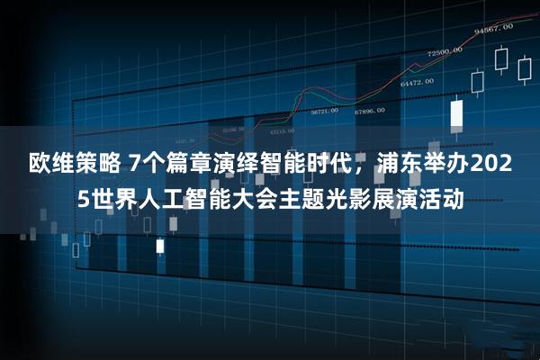 欧维策略 7个篇章演绎智能时代，浦东举办2025世界人工智能大会主题光影展演活动