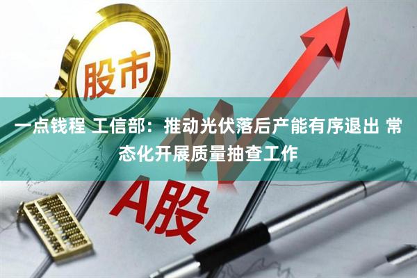 一点钱程 工信部：推动光伏落后产能有序退出 常态化开展质量抽查工作