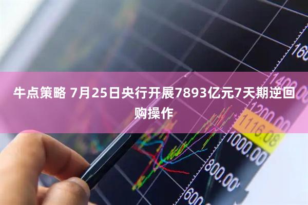 牛点策略 7月25日央行开展7893亿元7天期逆回购操作