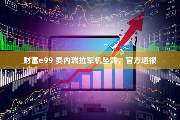 财富e99 委内瑞拉军机坠毁，官方通报