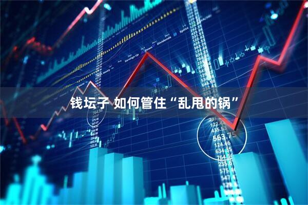 钱坛子 如何管住“乱甩的锅”