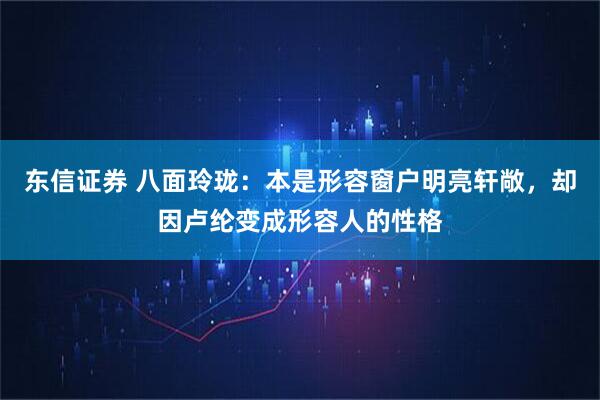 东信证券 八面玲珑：本是形容窗户明亮轩敞，却因卢纶变成形容人的性格