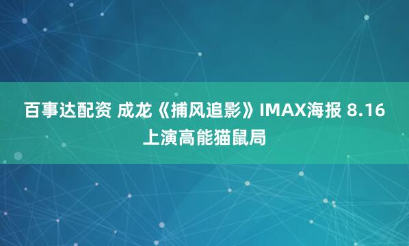 百事达配资 成龙《捕风追影》IMAX海报 8.16上演高能猫鼠局