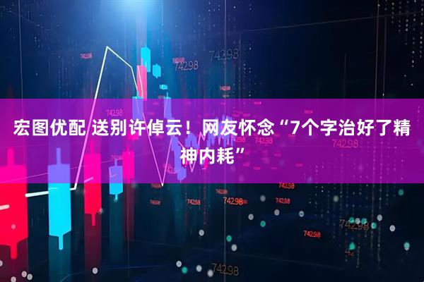 宏图优配 送别许倬云！网友怀念“7个字治好了精神内耗”