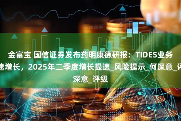 金富宝 国信证券发布药明康德研报：TIDES业务高速增长，2025年二季度增长提速_风险提示_何深意_评级