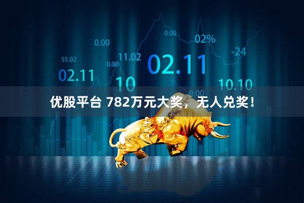 优股平台 782万元大奖，无人兑奖！