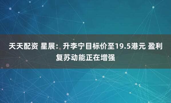 天天配资 星展：升李宁目标价至19.5港元 盈利复苏动能正在增强