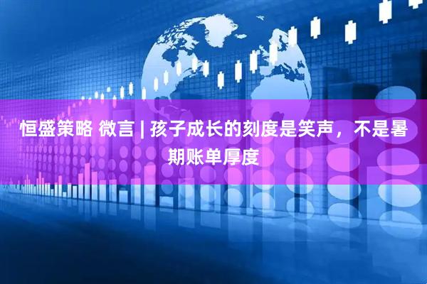 恒盛策略 微言 | 孩子成长的刻度是笑声，不是暑期账单厚度
