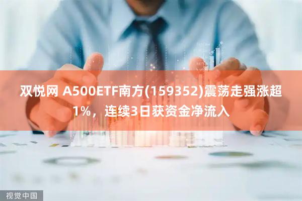 双悦网 A500ETF南方(159352)震荡走强涨超1%，连续3日获资金净流入