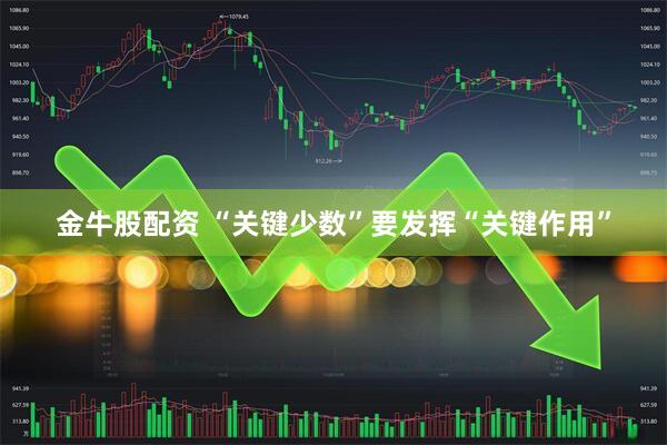 金牛股配资 “关键少数”要发挥“关键作用”