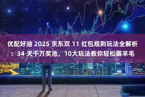 优配好油 2025 京东双 11 红包规则玩法全解析：34 天千万奖池，10大玩法教你轻松薅羊毛