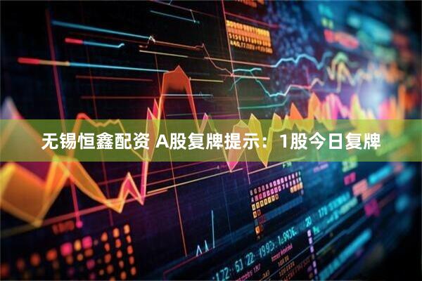 无锡恒鑫配资 A股复牌提示：1股今日复牌